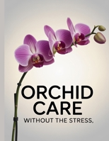 Orchid Care Without The Stress: Simple, Proven Care Tips for Healthy Orchids and Beautiful Blooms at Home B0GK1V4P5R Book Cover