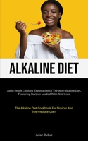 Alkaline Diet: An In Depth Culinary Exploration Of The Acid-alkaline Diet, Featuring Recipes Loaded With Nutrients (The Alkaline Diet Cookbook For Novices And Intermediate Users) 1837879834 Book Cover