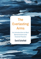 The Everlasting Arms: An Introduction to Best Bereavement and Funeral Practice 1506459633 Book Cover