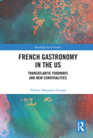 French Gastronomy in the US: Transatlantic Foodways and New Convivialities (Routledge Food Studies) 1032944242 Book Cover