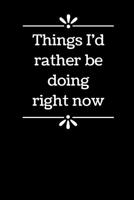 Things I'd Rather Be Doing Right Now: 6 x 9 - Blank Lined Notebook for Office Worker, Boss or Gag Gift 1097780481 Book Cover