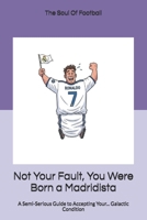 Not Your Fault, You Were Born a Madridista: A Semi-Serious Guide to Accepting Your... Galactic Condition B0FPMG1W3R Book Cover