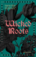 Wicked Roots: Forgotten Folklore and Ancient Myths of Familiar Plants 1577159292 Book Cover