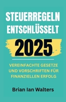 Steuerregeln entschlüsselt 2025: Vereinfachte Gesetze und Vorschriften für finanziellen Erfolg B0F6YY9W16 Book Cover