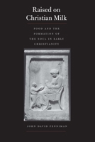 Raised on Christian Milk: Food and the Formation of the Soul in Early Christianity 0300222769 Book Cover