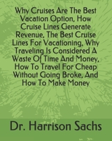 Why Cruises Are The Best Vacation Option, How Cruise Lines Generate Revenue, The Best Cruise Lines For Vacationing, Why Traveling Is Considered A Waste Of Time And Money, How To Travel For Cheap Witho B084QM4ZM7 Book Cover