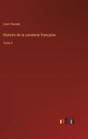 Histoire de la cavalerie française: Tome 3 3385044413 Book Cover