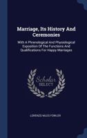 Marriage, Its History and Ceremonies: With a Phrenological and Physiological Exposition of the Functions and Qualifications for Happy Marriages 1377160483 Book Cover