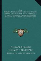 The Natural Probability Of A Lasting Peace In Europe; Liberty And Property, A Pamphlet; A Short History Of Standing Armies In England; The State Of The Nation 0548885710 Book Cover