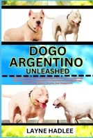 DOGO ARGENTINO UNLEASHED: Uncover The Charms And Challenges Of Your Pet Companion From Ownership, Puppyhood To Adulthood And Nurturing Their Unique Spirit, Health, And Happiness B0CN5XRP27 Book Cover
