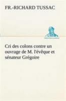 Cri Des Colons Contre Un Ouvrage De M. L'évêque Et Sénateur Grégoire, Ayant Pour Titre De La Littérature Des Nègres: Ou, Réfutation Des Inculpations ... Négrophiles, Tels Qu... 3849128555 Book Cover