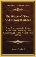 The History Of Deal, And Its Neighborhood: From The Invasion Of Britain, On The Shore Of Deal, By Julius Caesar, B.C. 55 To The Present Time 110449390X Book Cover