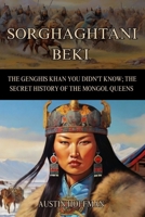 Sorghaghtani Beki: The Genghis Khan You Didn't Know; the Secret History of the Mongol Queens B0CQZLB55D Book Cover