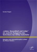 „Leben, Gesundheit und Liebe" als zentrale Kategorien des Schreibens bei Arthur Schnitzler: Dekadenz und Lebensphilosophie im Werk des Wiener Dichters 3842889623 Book Cover