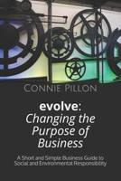 Evolve: Changing the Purpose of Business: A Short and Simple Business Guide to Social and Environmental Responsibility B084DM75S2 Book Cover