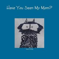 Have You Seen My Mom? 1387462164 Book Cover