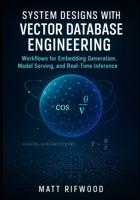 System Designs with Vector Database Engineering: Workflows for Embedding Generation, Model Serving, and Real-Time Inference B0FKMSP2VQ Book Cover