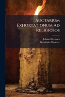 Auctarium Exhortationum Ad Religiosos: De Praecipuis Anni Temporibus, & Festiuitatibus Vt Christi Domini Nostri, Beatissimae Virginis Mariae & Aliorum Nonnullorum Sanctorum ... 1175135011 Book Cover