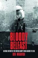 Bloody Belfast: An Oral History of the British Army's War Against the IRA 0752452495 Book Cover