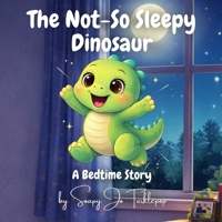 The Not-So Sleepy Dinosaur: A Bedtime Story for Toddlers: A Gentle Bedtime Story for Toddlers Who Don't Want to Sleep (The Not-So Little Dinosaur Series) B0GTGR4KSQ Book Cover