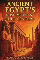 Ancient Egypt’s Most Important Cult Centers: Temples, Gods, and Sacred Cities of the Nile 1806474034 Book Cover