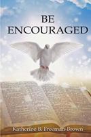 Be Encouraged: A Compilation of Short Stories by Katherine B. Freeman-Brown 1635541026 Book Cover
