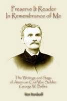 Preserve It Reader in Remembrance of Me: The Writings and Saga of American Civil War Soldier George W. Belles: A Collaboration of Brothers in Arms Soldiers 055706418X Book Cover