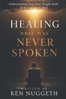 Healing What Was Never Spoken: Understanding Deep Pain, Fragile Faith, and the Courage to Heal B0GY417R4T Book Cover