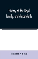 History of the Boyd family, and descendants, with historical sketches of the Ancient family of Boyd's in Scotland, from the year 1200, and those of ir 9354023398 Book Cover