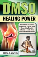 DMSO Healing Power: Natural Relief for Arthritis, Inflammation, Pain and Tissue Repair Using Dimethyl Sulfoxide — A Safe, Proven Alternative Medicine Solution B0FKYZRM98 Book Cover