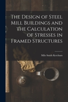 The Design of Steel Mill Buildings and the Calculation of Stresses in Framed Structures 1017669813 Book Cover