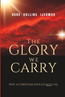 THE GLORY WE CARRY: Why a Christian Should NOT Fail B0C87DTW4L Book Cover