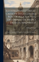 Illustrazioni Storico-critiche Di Guglielmo Roscoe Alla Sua Vita Di Lorenzo De Medici Detto Il Magnifico: Con Un Appendice Di Documenti Tanto Editi Che Inediti... (Italian Edition) 1020130075 Book Cover