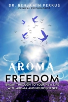 Aroma Freedom: Break Through to Your New Life with Aroma and Neuroscience 0997649453 Book Cover