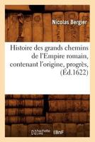 Histoire Des Grands Chemins de L'Empire Romain, Contenant L'Origine, Progra]s, (A0/00d.1622) 2012669662 Book Cover