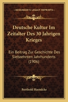 Deutsche Kultur Im Zeitalter Des 30 Jahrigen Krieges: Ein Beitrag Zur Geschichte Des Siebzehnten Jahrhunderts (1906) 1168475112 Book Cover