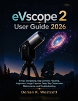 eVscope 2 User Guide 2026: Setup, Stargazing, App Controls, Focusing, Alignment, Image Capture, Deep Sky Observation, Maintenance, and Troubleshooting B0HGMNX3P1 Book Cover