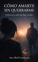 CÓMO AMARTE SIN QUEBRARME: Poemas de un amor que llega a medias (Spanish Edition) B0GXS2FF8V Book Cover