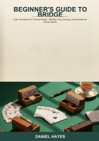 Beginner's Guide to Bridge: Learn the Basics of Contract Bridge -- Bidding, Play, Scoring, and Etiquette for Social Games B0H6T67LGP Book Cover