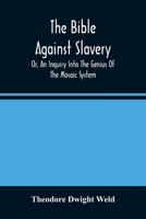 The Bible Against Slavery, Or, An Inquiry Into The Genius Of The Mosaic System, And The Teachings Of The Old Testament On The Subject Of Human Rights 9354488005 Book Cover