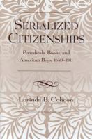 Serialized Citizenships: Periodicals, Books, and American Boys, 1840-1911 0810854252 Book Cover