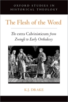 The Flesh of the Word: The Extra Calvinisticum from Zwingli to Early Orthodoxy 0197567940 Book Cover