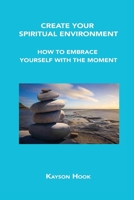 Create Your Spiritual Environment: How to Embrace Yourself with the Moment 1806034611 Book Cover