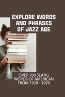 Explore Words And Phrases Of Jazz Age: Over 700 Slang Words Of American From 1920 - 1929: American Slang B09DN398PP Book Cover