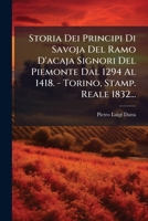 Storia Dei Principi Di Savoja Del Ramo D'acaja Signori Del Piemonte Dal 1294 Al 1418. - Torino, Stamp. Reale 1832... 127660467X Book Cover
