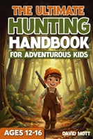 The Ultimate Hunting Handbook For Adventurous Kids Ages 12-16 (The Ultimate Fishing, Hunting, and Survival Series) B0GTHXWMTL Book Cover