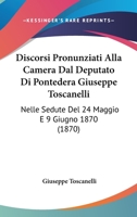 Discorsi Pronunziati Alla Camera Dal Deputato Di Pontedera Giuseppe Toscanelli: Nelle Sedute Del 24 Maggio E 9 Giugno 1870 (1870) 1161140352 Book Cover