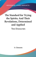 The Standard For Trying The Spirits; And Their Revelations, Determined And Applied: Two Discourses 1432548263 Book Cover