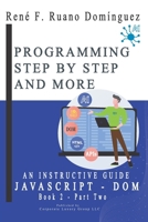PROGRAMMING STEP BY STEP AND MORE - Book 2: JAVASCRIPT & DOM: AN INSTRUCTIVE GUIDE: UP-TO-DATE, VERSATILE, ADVANCED B0FY55NGGK Book Cover