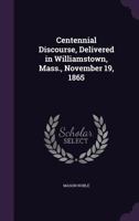 Centennial Discourse, Delivered in Williamstown, Mass., November 19, 1865 0526856912 Book Cover